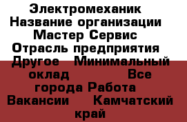 Электромеханик › Название организации ­ Мастер Сервис › Отрасль предприятия ­ Другое › Минимальный оклад ­ 30 000 - Все города Работа » Вакансии   . Камчатский край